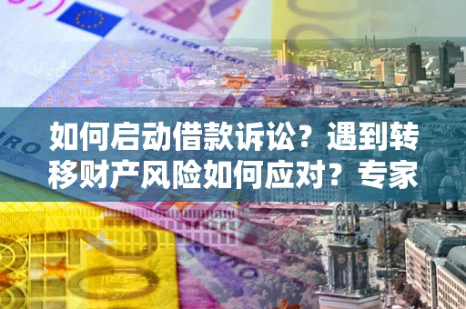 北京如何启动借款诉讼？遇到转移财产风险如何应对？专家解局支招