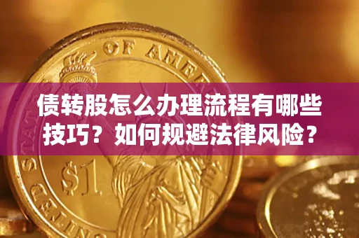 北京债转股怎么办理流程有哪些技巧？如何规避法律风险？