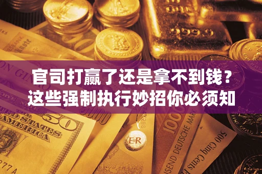 北京官司打赢了还是拿不到钱？这些强制执行妙招你必须知道