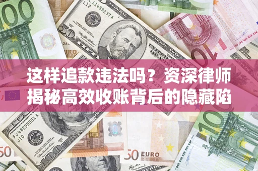 北京这样追款违法吗？资深律师揭秘高效收账背后的隐藏陷阱