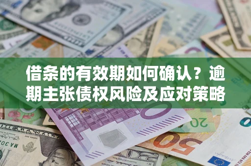 北京借条的有效期如何确认？逾期主张债权风险及应对策略？