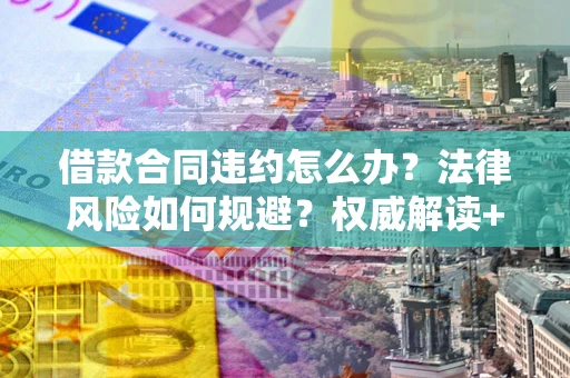 北京借款合同违约怎么办?法律风险如何规避?权威解读+实用指南 北京借款合同违约怎么办?法律风险如何规避?权威解读+实用指南