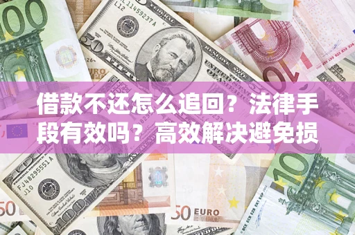 北京借款不还怎么追回？法律手段有效吗？高效解决避免损失