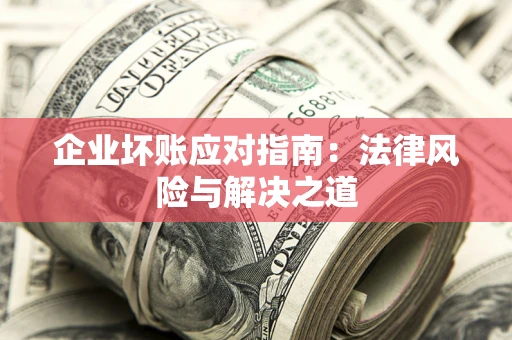 北京企业坏账应对指南：法律风险与解决之道