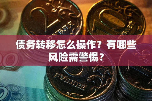 北京债务转移怎么操作？有哪些风险需警惕？