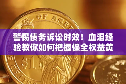 北京警惕债务诉讼时效！血泪经验教你如何把握保全权益黄金期