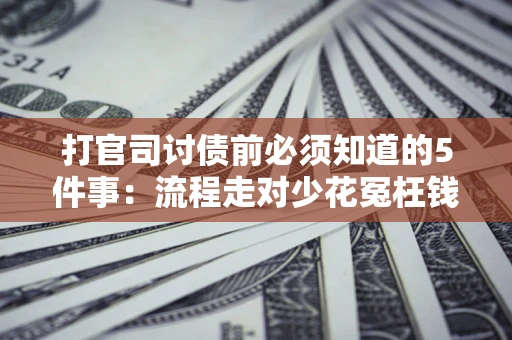 北京打官司讨债前必须知道的5件事：流程走对少花冤枉钱