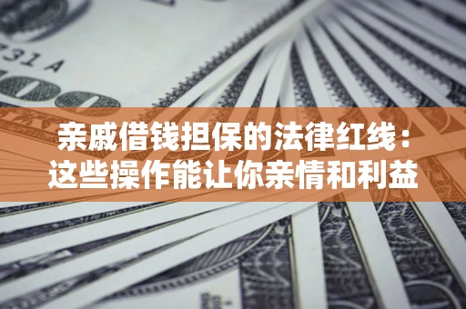 北京亲戚借钱担保的法律红线：这些操作能让你亲情和利益两不误