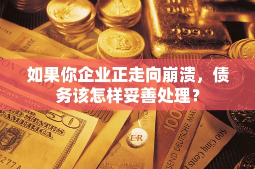 北京如果你企业正走向崩溃，债务该怎样妥善处理？