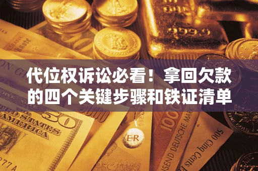 北京代位权诉讼必看！拿回欠款的四个关键步骤和铁证清单