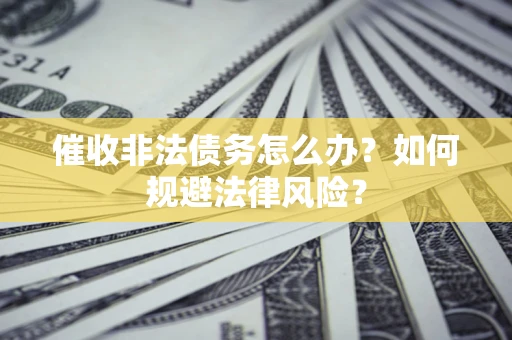 北京催收非法债务怎么办？如何规避法律风险？
