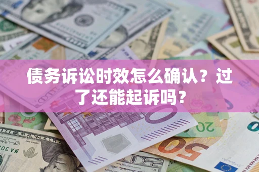 北京债务诉讼时效怎么确认？过了还能起诉吗？