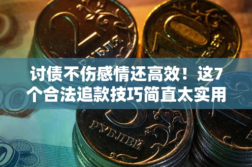 北京讨债不伤感情还高效！这7个合法追款技巧简直太实用