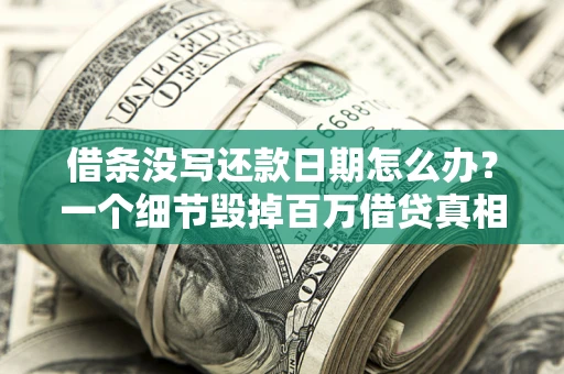北京借条没写还款日期怎么办？一个细节毁掉百万借贷真相