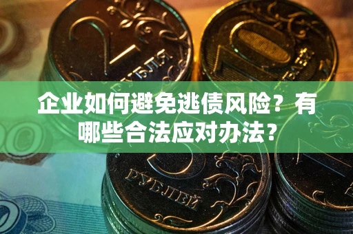 北京企业如何避免逃债风险？有哪些合法应对办法？