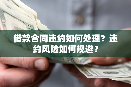 北京借款合同违约如何处理？违约风险如何规避？