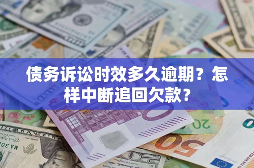 北京债务诉讼时效多久逾期？怎样中断追回欠款？