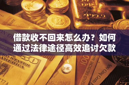 北京借款收不回来怎么办?如何通过法律途径高效追讨欠款? 北京借款收不回来怎么办?如何通过法律途径高效追讨欠款?
