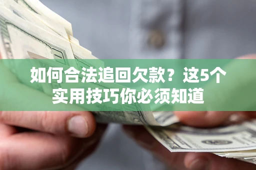 北京如何合法追回欠款？这5个实用技巧你必须知道