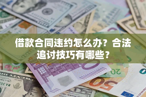 北京借款合同违约怎么办？合法追讨技巧有哪些？