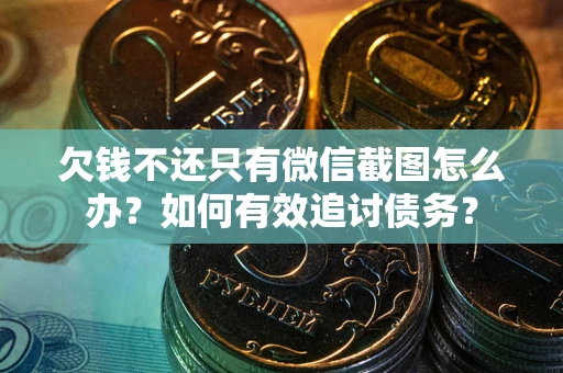 北京欠钱不还只有微信截图怎么办？如何有效追讨债务？