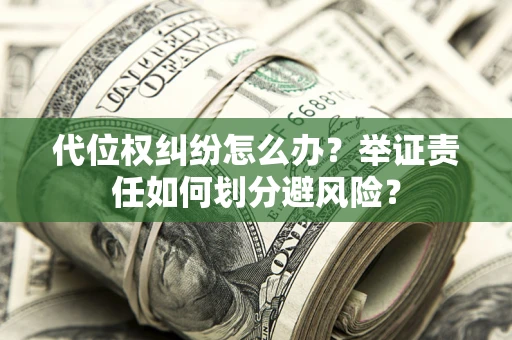 北京代位权纠纷怎么办？举证责任如何划分避风险？