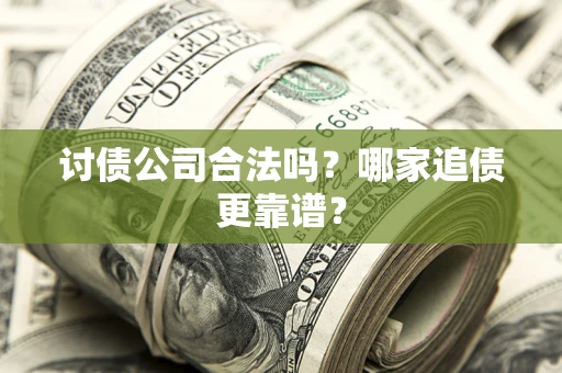 北京讨债公司合法吗？哪家追债更靠谱？