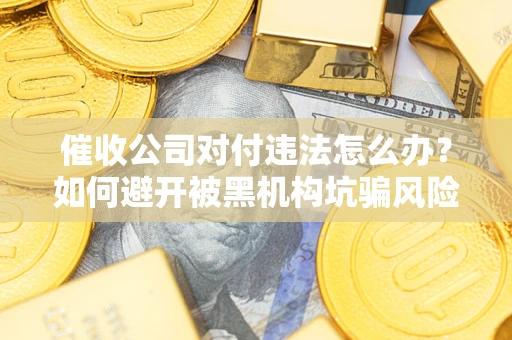 北京催收公司对付违法怎么办？如何避开被黑机构坑骗风险