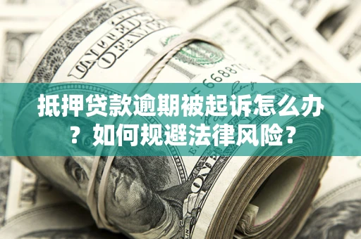 北京抵押贷款逾期被起诉怎么办？如何规避法律风险？