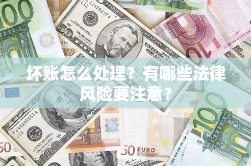 北京坏账怎么处理？有哪些法律风险要注意？