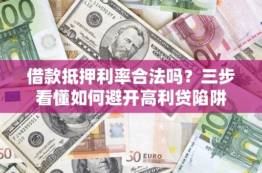 北京借款抵押利率合法吗？三步看懂如何避开高利贷陷阱