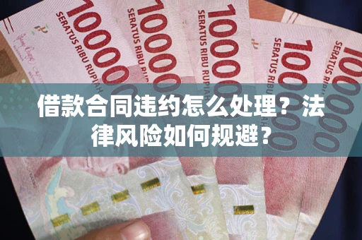 北京借款合同违约怎么处理？法律风险如何规避？
