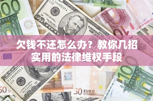北京欠钱不还怎么办？教你几招实用的法律维权手段