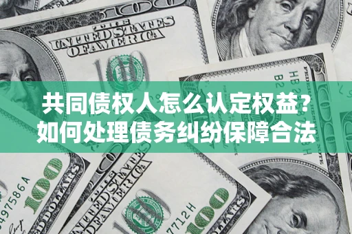 北京共同债权人怎么认定权益？如何处理债务纠纷保障合法权益？