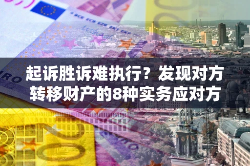 北京起诉胜诉难执行？发现对方转移财产的8种实务应对方案