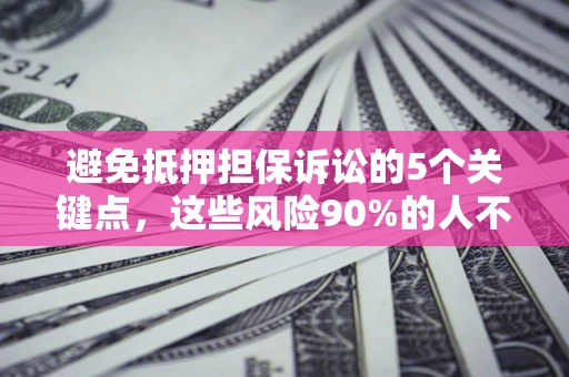 北京避免抵押担保诉讼的5个关键点，这些风险90%的人不知道！