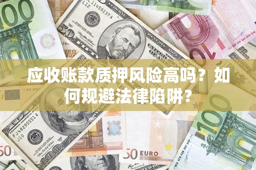 北京应收账款质押风险高吗？如何规避法律陷阱？