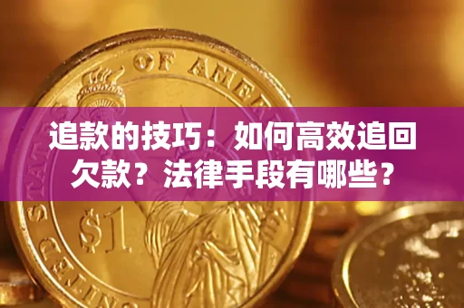 北京追款的技巧：如何高效追回欠款？法律手段有哪些？
