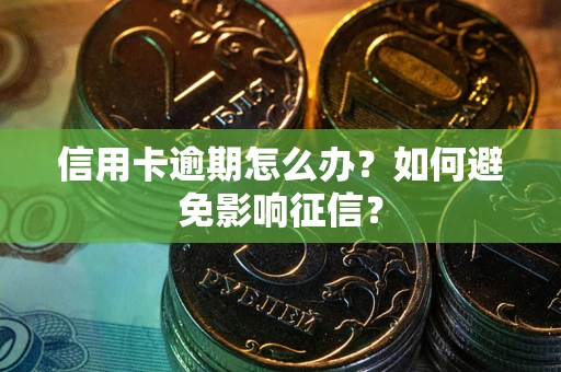北京信用卡逾期怎么办？如何避免影响征信？