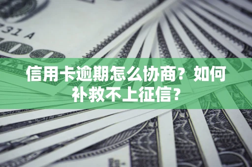 北京信用卡逾期怎么协商？如何补救不上征信？