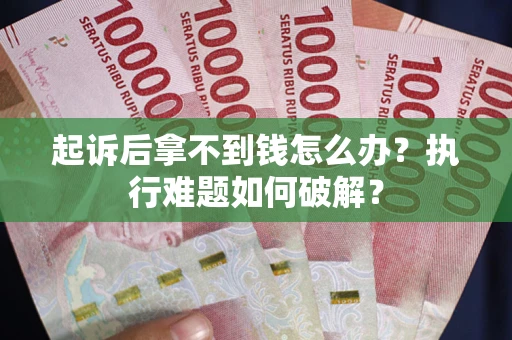 北京起诉后拿不到钱怎么办?执行难题如何破解? 北京起诉后拿不到钱怎么办?执行难题如何破解?
