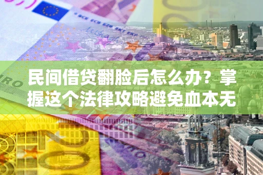 北京民间借贷翻脸后怎么办？掌握这个法律攻略避免血本无归