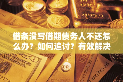 北京借条没写借期债务人不还怎么办？如何追讨？有效解决方案！