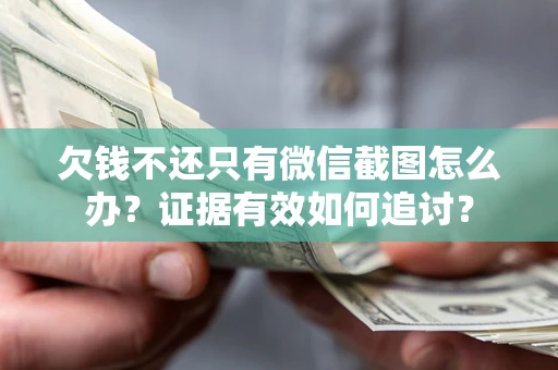 北京欠钱不还只有微信截图怎么办？证据有效如何追讨？