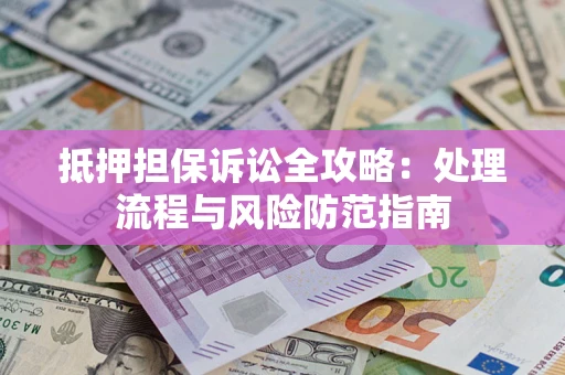 北京抵押担保诉讼全攻略：处理流程与风险防范指南