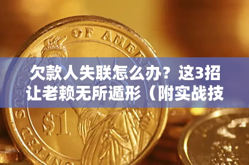 北京欠款人失联怎么办？这3招让老赖无所遁形（附实战技巧）