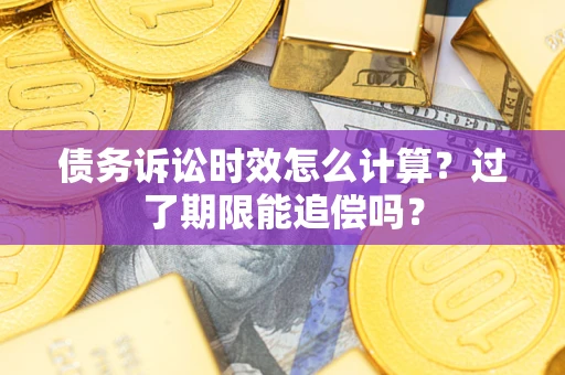 北京债务诉讼时效怎么计算？过了期限能追偿吗？
