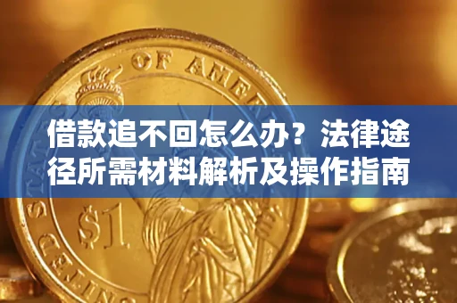 北京借款追不回怎么办?法律途径所需材料解析及操作指南 北京借款追不回怎么办?法律途径所需材料解析及操作指南