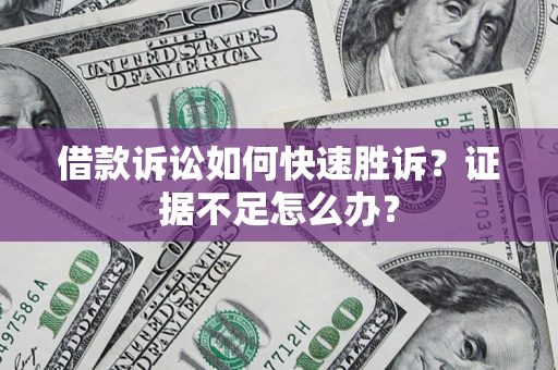 北京借款诉讼如何快速胜诉？证据不足怎么办？