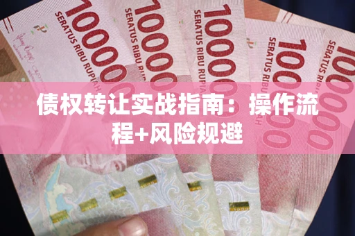 北京债权转让实战指南：操作流程+风险规避